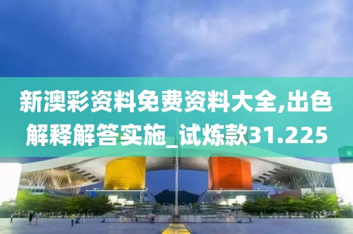新澳彩资料免费资料大全,出色解释解答实施_试炼款31.225