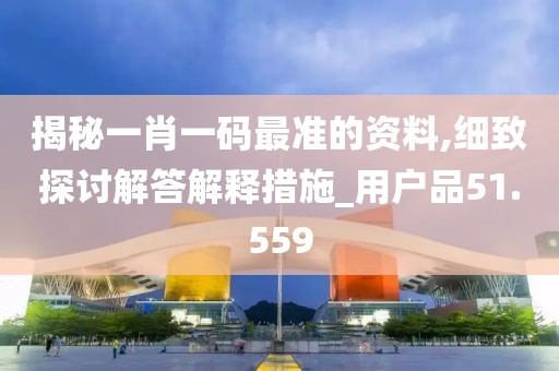 揭秘一肖一码最准的资料,细致探讨解答解释措施_用户品51.559