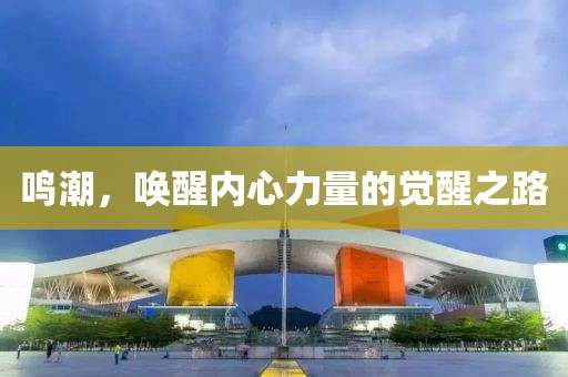 鸣潮，唤醒内心力量的觉醒之路