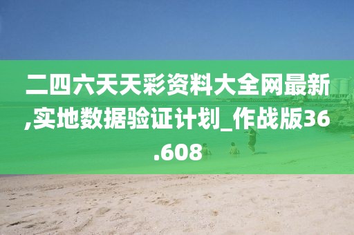 二四六天天彩资料大全网最新,实地数据验证计划_作战版36.608