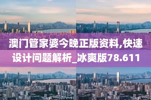 澳门管家婆今晚正版资料,快速设计问题解析_冰爽版78.611