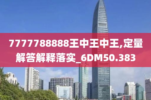 7777788888王中王中王,定量解答解释落实_6DM50.383