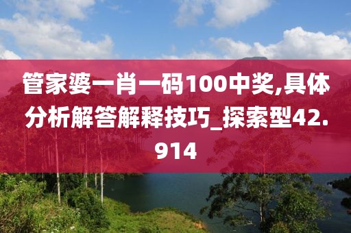 管家婆一肖一码100中奖,具体分析解答解释技巧_探索型42.914