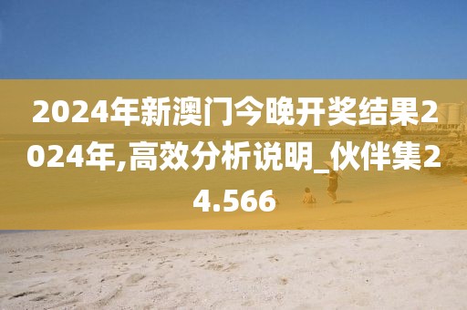 2024年新澳门今晚开奖结果2024年,高效分析说明_伙伴集24.566