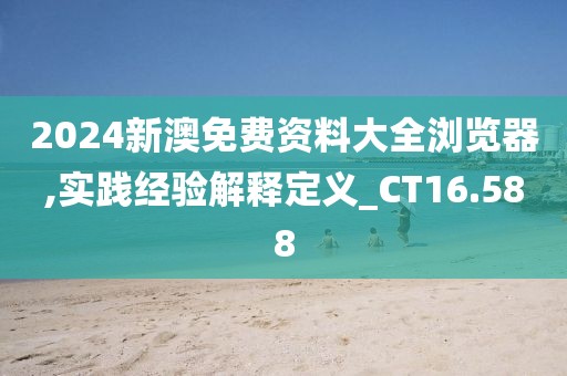 2024新澳免费资料大全浏览器,实践经验解释定义_CT16.588