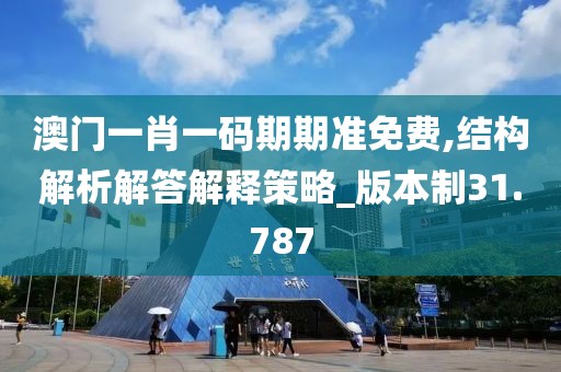 澳门一肖一码期期准免费,结构解析解答解释策略_版本制31.787