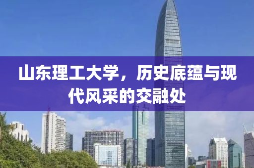 山东理工大学，历史底蕴与现代风采的交融处