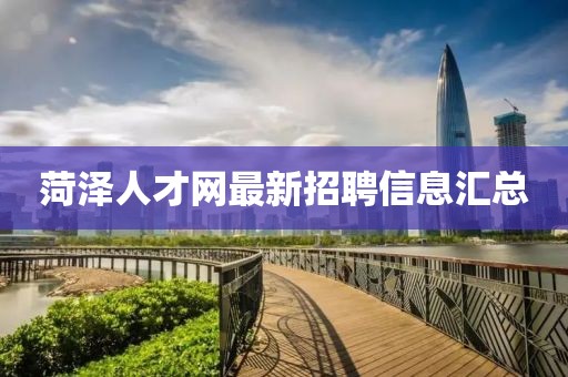 菏泽人才网最新招聘信息汇总