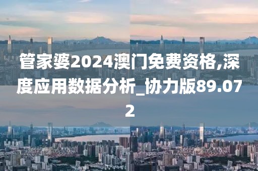 管家婆2024澳门免费资格,深度应用数据分析_协力版89.072