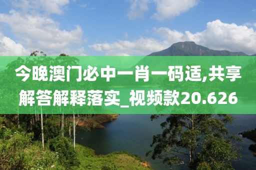 今晚澳门必中一肖一码适,共享解答解释落实_视频款20.626