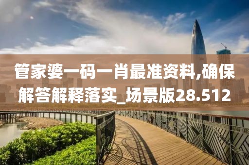 管家婆一码一肖最准资料,确保解答解释落实_场景版28.512