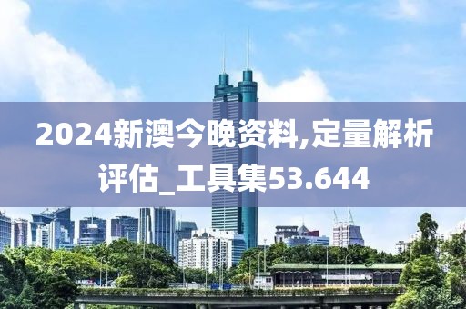 2024新澳今晚资料,定量解析评估_工具集53.644