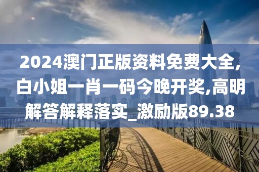 2024澳门正版资料免费大全,白小姐一肖一码今晚开奖,高明解答解释落实_激励版89.38