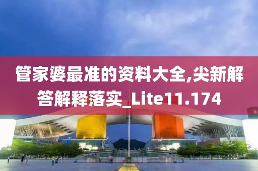 管家婆最准的资料大全,尖新解答解释落实_Lite11.174