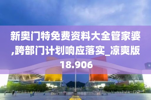 新奥门特免费资料大全管家婆,跨部门计划响应落实_凉爽版18.906