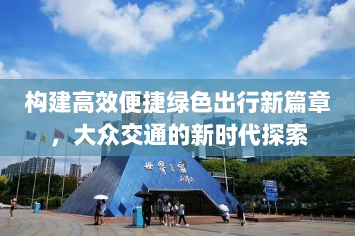 构建高效便捷绿色出行新篇章，大众交通的新时代探索