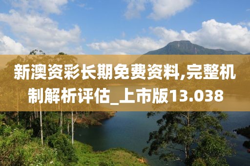 新澳资彩长期免费资料,完整机制解析评估_上市版13.038