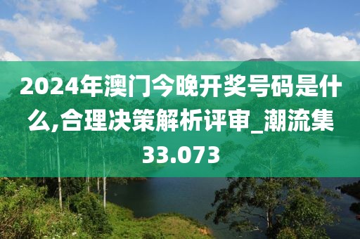 2024年澳门今晚开奖号码是什么,合理决策解析评审_潮流集33.073