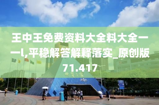 王中王免费资料大全料大全一一l,平稳解答解释落实_原创版71.417