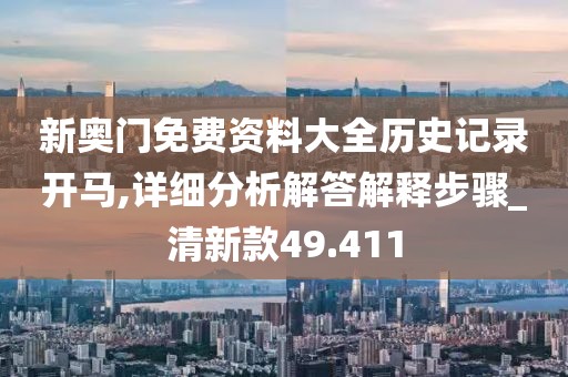 新奥门免费资料大全历史记录开马,详细分析解答解释步骤_清新款49.411
