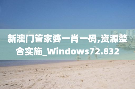新澳门管家婆一肖一码,资源整合实施_Windows72.832