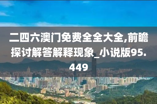 二四六澳门免费全全大全,前瞻探讨解答解释现象_小说版95.449