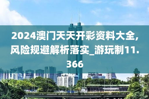 2024澳门天天开彩资料大全,风险规避解析落实_游玩制11.366
