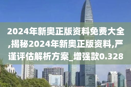2024年新奥正版资料免费大全,揭秘2024年新奥正版资料,严谨评估解析方案_增强款0.328