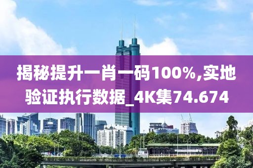 揭秘提升一肖一码100%,实地验证执行数据_4K集74.674