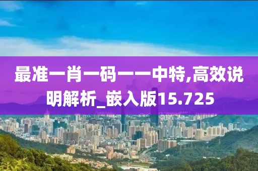 最准一肖一码一一中特,高效说明解析_嵌入版15.725
