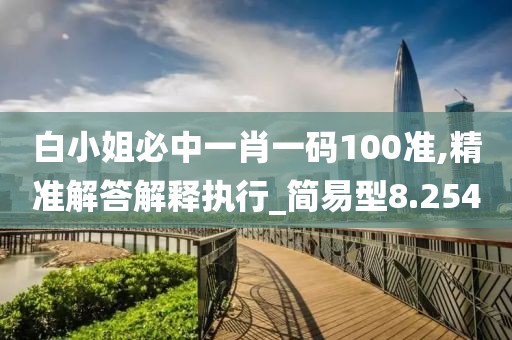 白小姐必中一肖一码100准,精准解答解释执行_简易型8.254