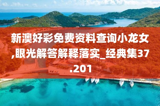 新澳好彩免费资料查询小龙女,眼光解答解释落实_经典集37.201