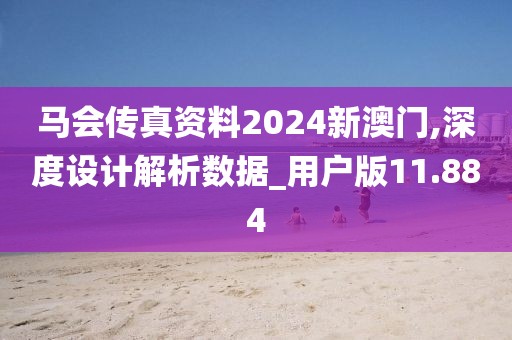 马会传真资料2024新澳门,深度设计解析数据_用户版11.884