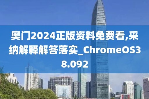 奥门2024正版资料免费看,采纳解释解答落实_ChromeOS38.092