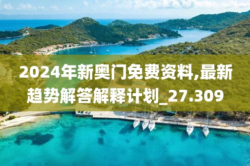 2024年新奥门免费资料,最新趋势解答解释计划_27.309