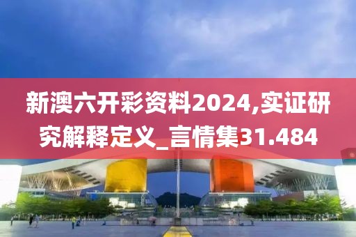 新澳六开彩资料2024,实证研究解释定义_言情集31.484