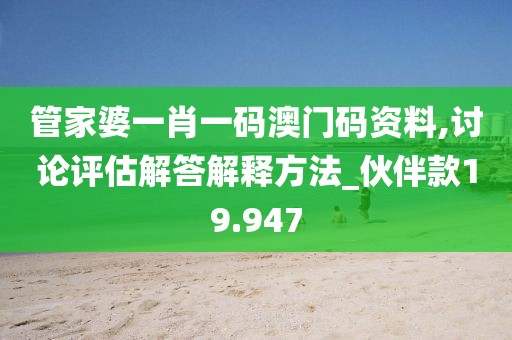 管家婆一肖一码澳门码资料,讨论评估解答解释方法_伙伴款19.947