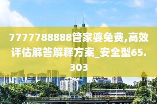 7777788888管家婆免费,高效评估解答解释方案_安全型65.303