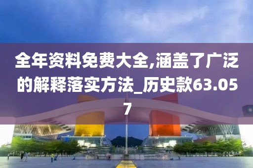 全年资料免费大全,涵盖了广泛的解释落实方法_历史款63.057