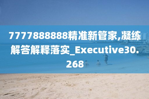 7777888888精准新管家,凝练解答解释落实_Executive30.268