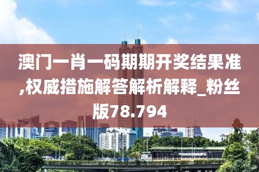 澳门一肖一码期期开奖结果准,权威措施解答解析解释_粉丝版78.794