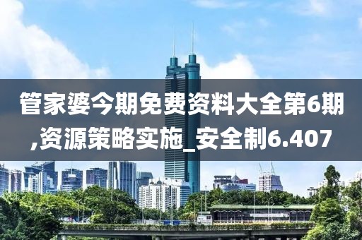 管家婆今期免费资料大全第6期,资源策略实施_安全制6.407