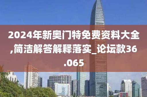 2024年新奥门特免费资料大全,简洁解答解释落实_论坛款36.065