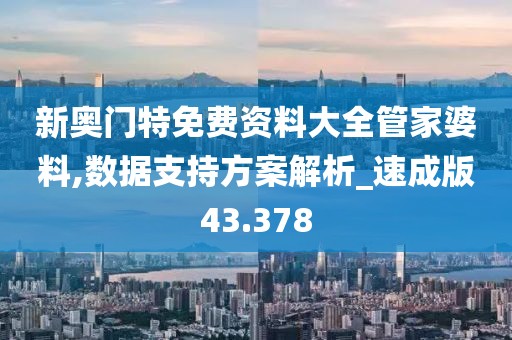 新奥门特免费资料大全管家婆料,数据支持方案解析_速成版43.378