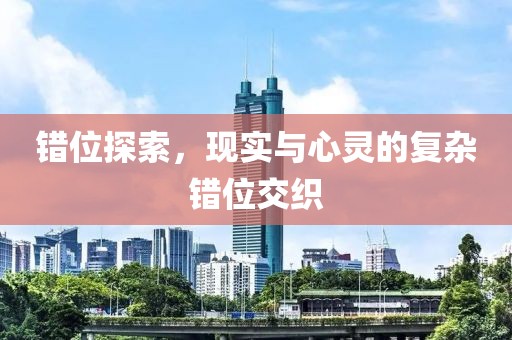 错位探索，现实与心灵的复杂错位交织