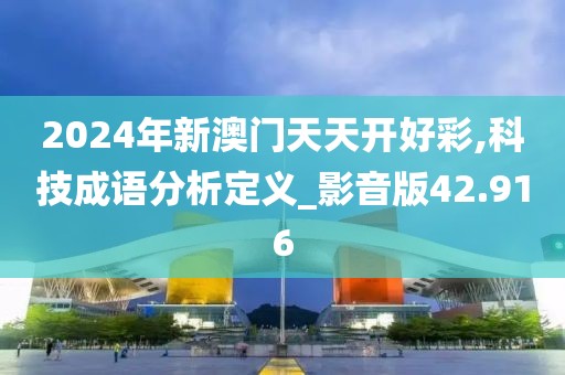 2024年新澳门天天开好彩,科技成语分析定义_影音版42.916