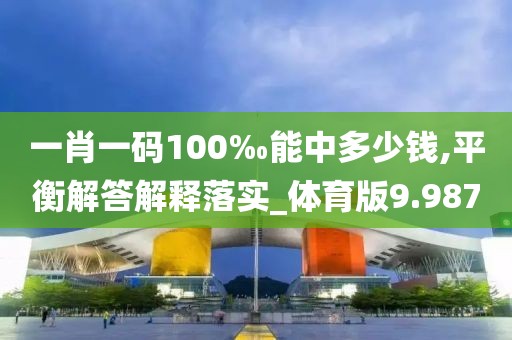 一肖一码100‰能中多少钱,平衡解答解释落实_体育版9.987