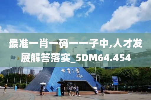最准一肖一码一一子中,人才发展解答落实_5DM64.454