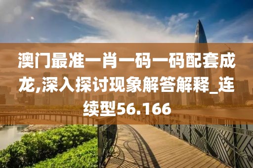 澳门最准一肖一码一码配套成龙,深入探讨现象解答解释_连续型56.166