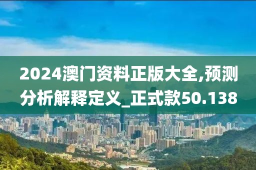 2024澳门资料正版大全,预测分析解释定义_正式款50.138